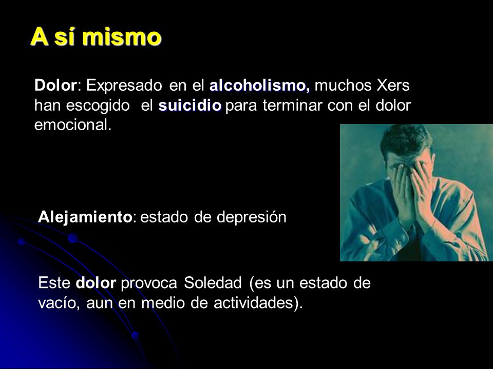 A sí mismo Dolor: Expresado en el alcoholismo, muchos Xers han escogido el suicidio para terminar con el dolor emocional.