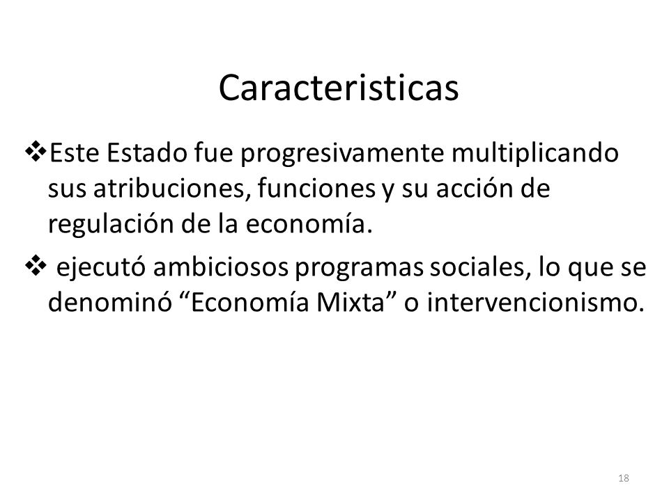 Caracteristicas Este Estado fue progresivamente multiplicando sus atribuciones, funciones y su acción de regulación de la economía.