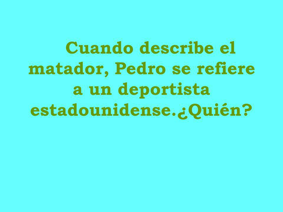 Cuando describe el matador, Pedro se refiere a un deportista estadounidense.¿Quién
