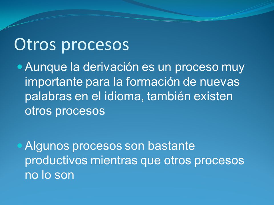 Otros procesos Aunque la derivación es un proceso muy importante para la formación de nuevas palabras en el idioma, también existen otros procesos.
