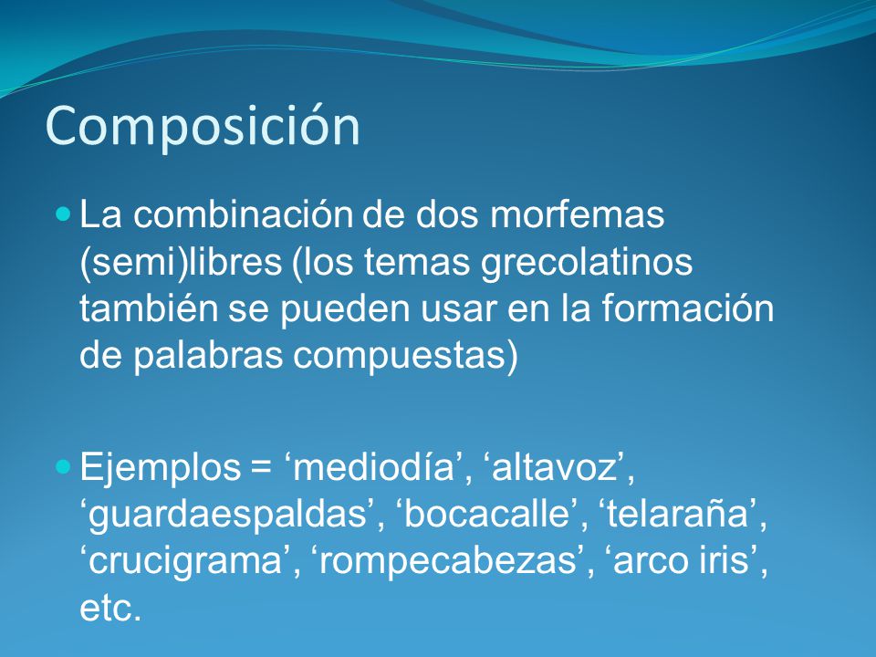 Composición La combinación de dos morfemas (semi)libres (los temas grecolatinos también se pueden usar en la formación de palabras compuestas)