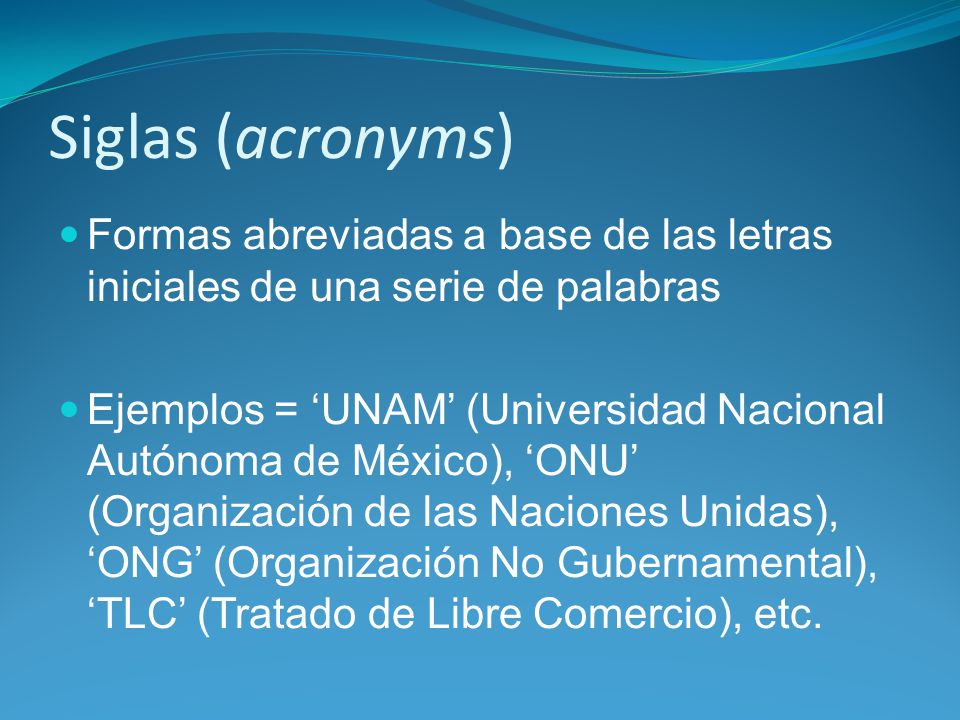 Siglas (acronyms) Formas abreviadas a base de las letras iniciales de una serie de palabras.