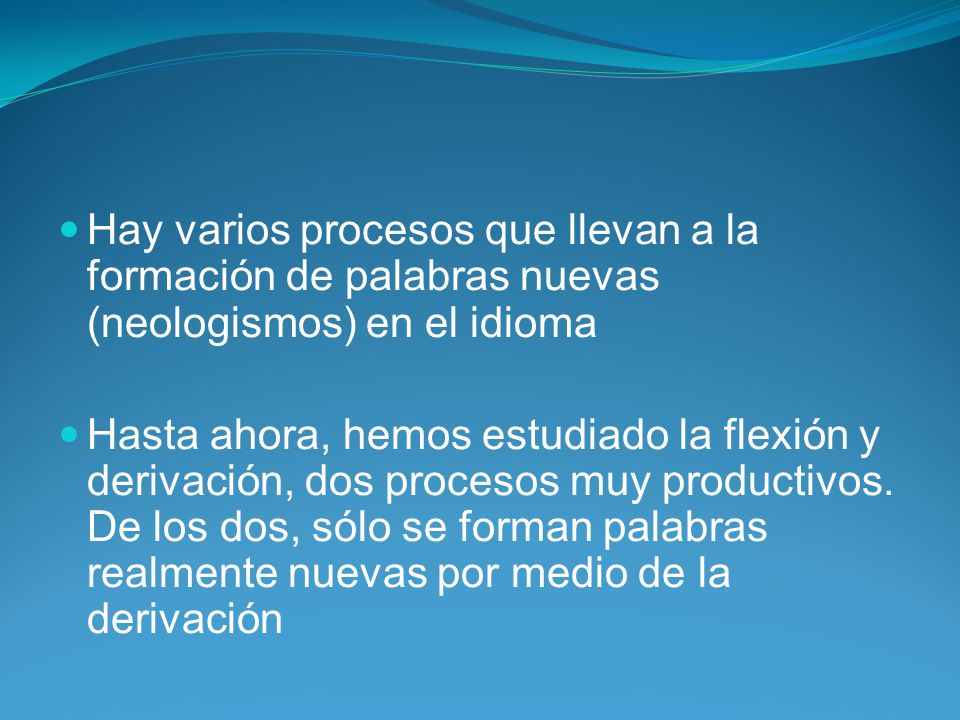 Hay varios procesos que llevan a la formación de palabras nuevas (neologismos) en el idioma
