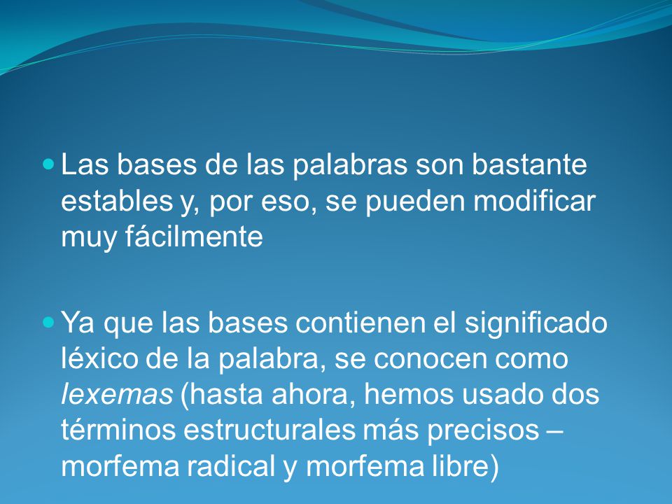 Las bases de las palabras son bastante estables y, por eso, se pueden modificar muy fácilmente