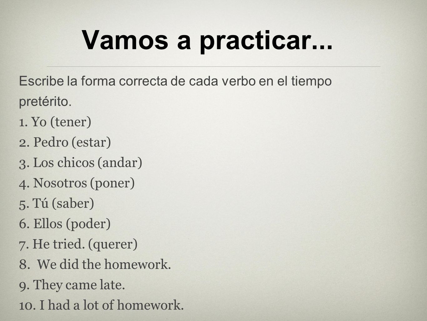 Vamos a practicar... Escribe la forma correcta de cada verbo en el tiempo. pretérito. 1. Yo (tener)
