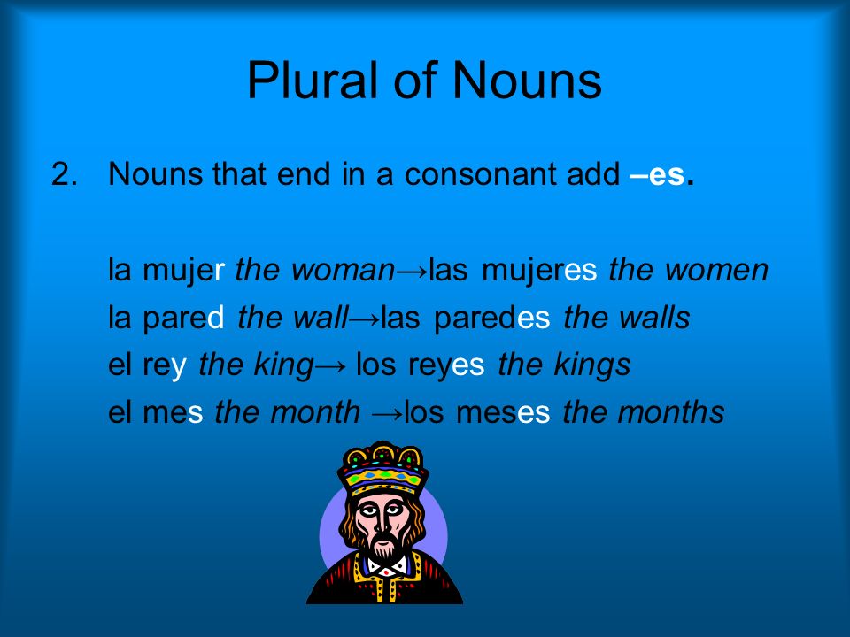 Plural of Nouns Nouns that end in a consonant add –es.