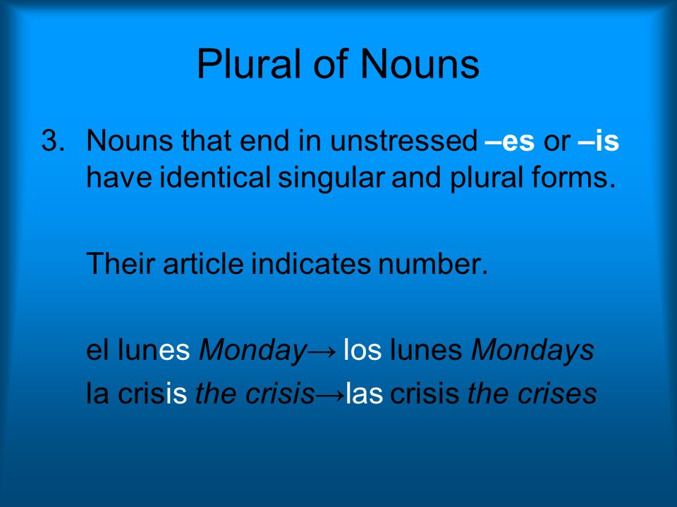 Plural of Nouns Nouns that end in unstressed –es or –is have identical singular and plural forms. Their article indicates number.