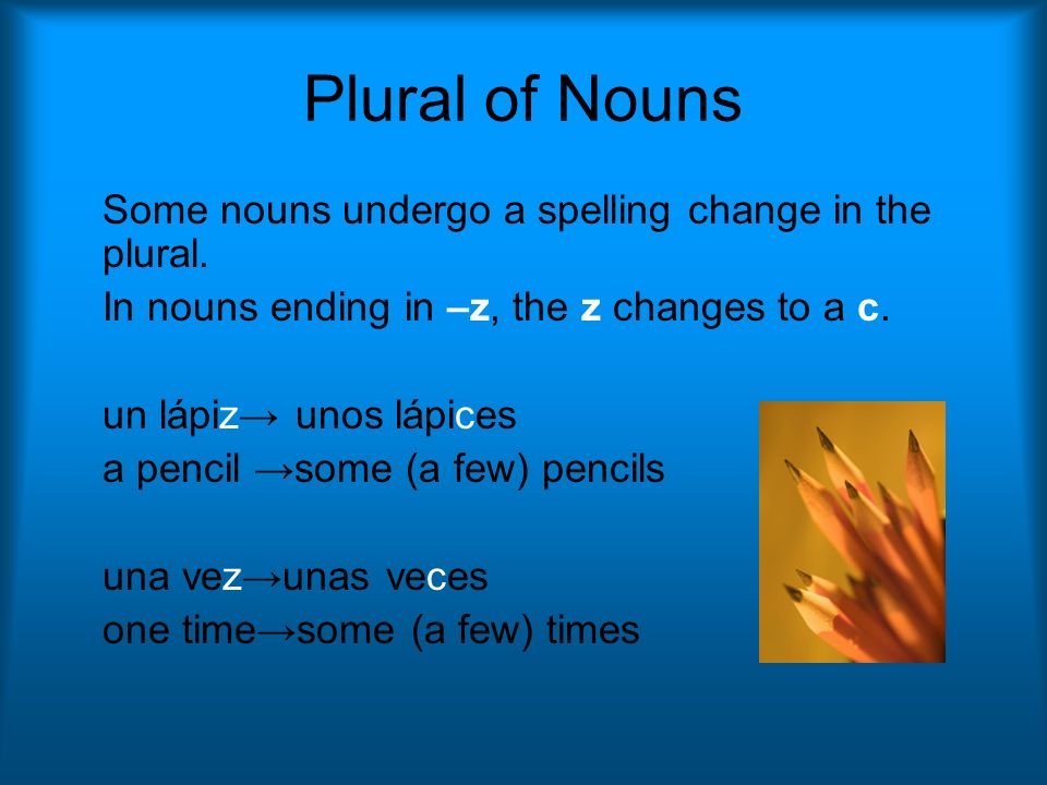 Plural of Nouns Some nouns undergo a spelling change in the plural.