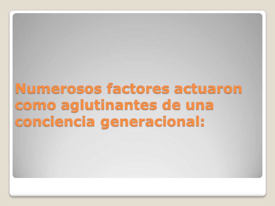 Numerosos factores actuaron como aglutinantes de una conciencia generacional: