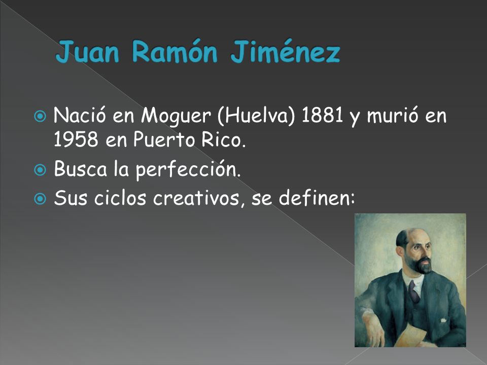 Juan Ramón Jiménez Nació en Moguer (Huelva) 1881 y murió en 1958 en Puerto Rico. Busca la perfección.