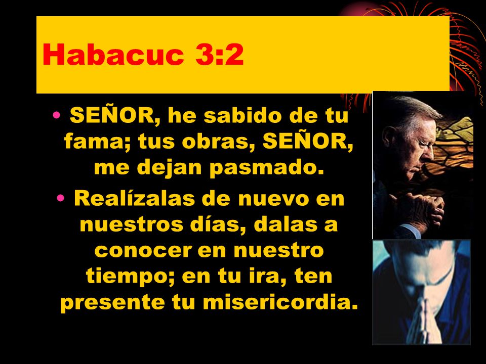 SEÑOR, he sabido de tu fama; tus obras, SEÑOR, me dejan pasmado.