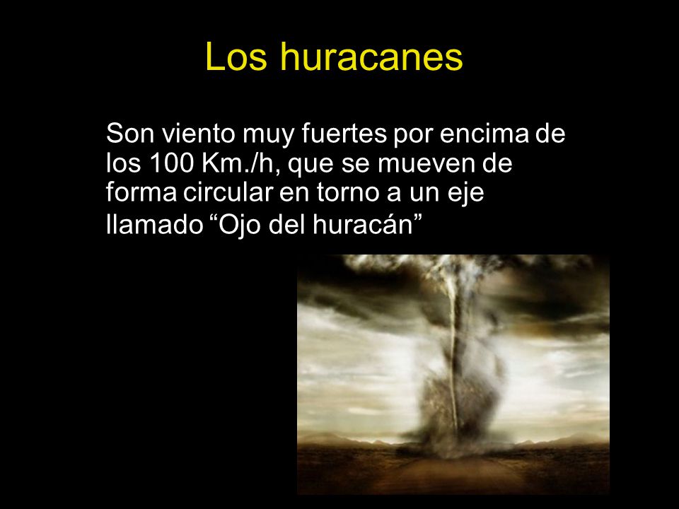 Los huracanes Son viento muy fuertes por encima de los 100 Km./h, que se mueven de forma circular en torno a un eje llamado Ojo del huracán