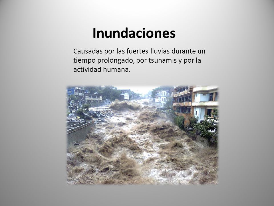 Inundaciones Causadas por las fuertes lluvias durante un tiempo prolongado, por tsunamis y por la actividad humana.