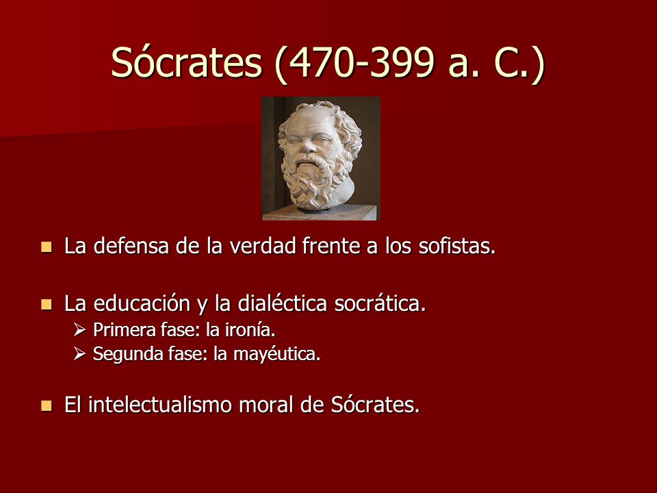Sócrates ( a. C.) La defensa de la verdad frente a los sofistas. La educación y la dialéctica socrática.