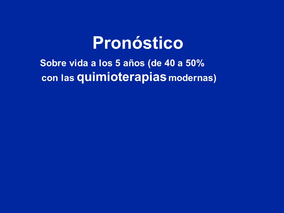 Pronóstico Sobre vida a los 5 años (de 40 a 50% con las quimioterapias modernas)