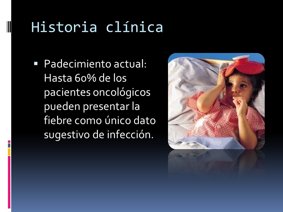 Historia clínica Padecimiento actual: Hasta 60% de los pacientes oncológicos pueden presentar la fiebre como único dato sugestivo de infección.