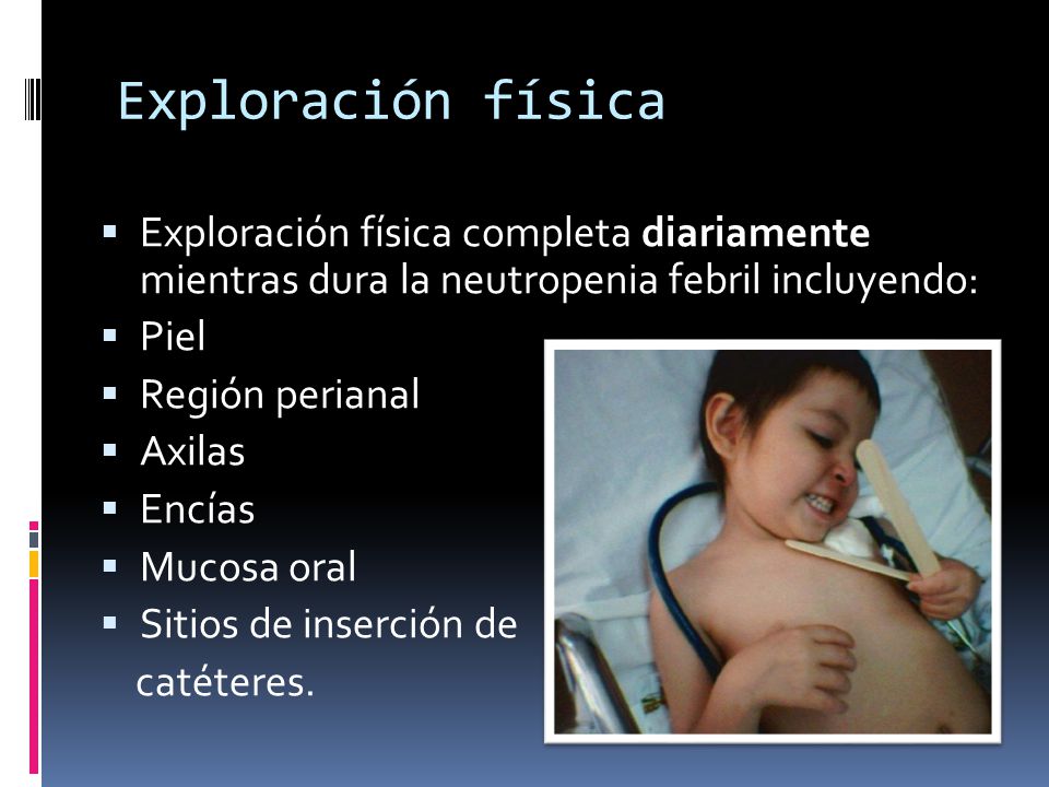 Exploración física Exploración física completa diariamente mientras dura la neutropenia febril incluyendo: