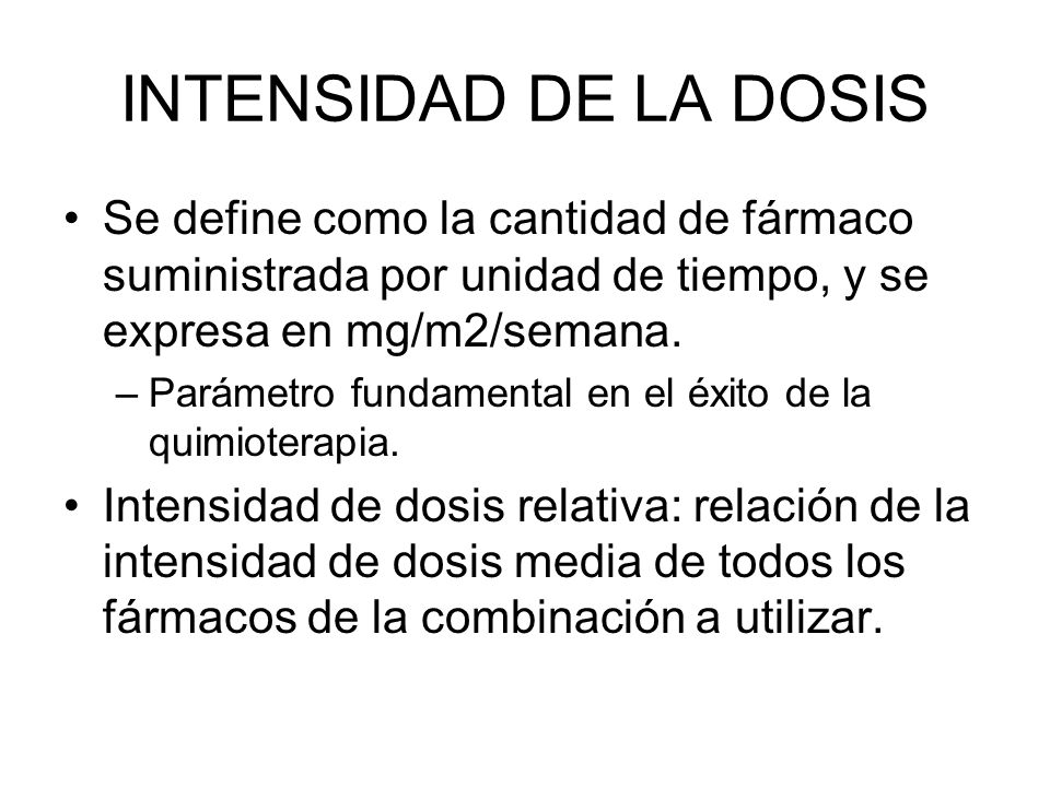 INTENSIDAD DE LA DOSIS Se define como la cantidad de fármaco suministrada por unidad de tiempo, y se expresa en mg/m2/semana.
