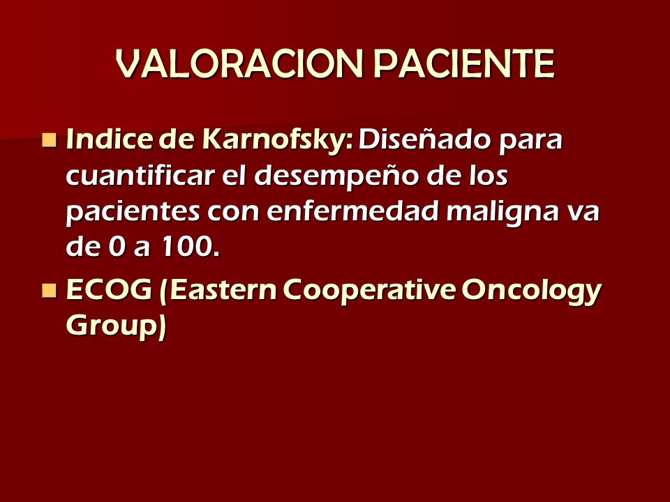 VALORACION PACIENTE Indice de Karnofsky: Diseñado para cuantificar el desempeño de los pacientes con enfermedad maligna va de 0 a 100.