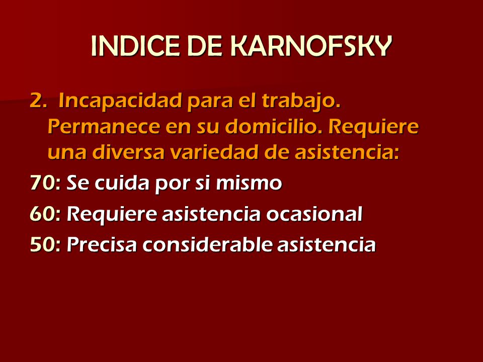 INDICE DE KARNOFSKY 2. Incapacidad para el trabajo. Permanece en su domicilio. Requiere una diversa variedad de asistencia: