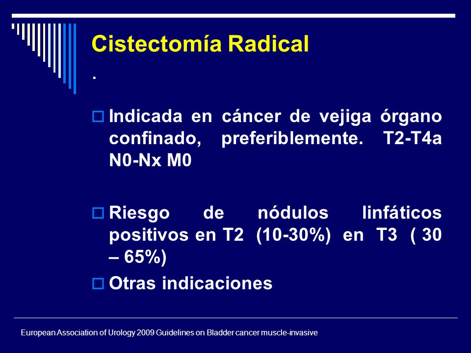 Cistectomía Radical . Indicada en cáncer de vejiga órgano confinado, preferiblemente. T2-T4a N0-Nx M0.