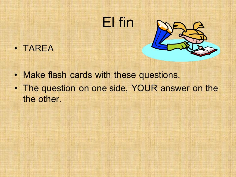 El fin TAREA Make flash cards with these questions.