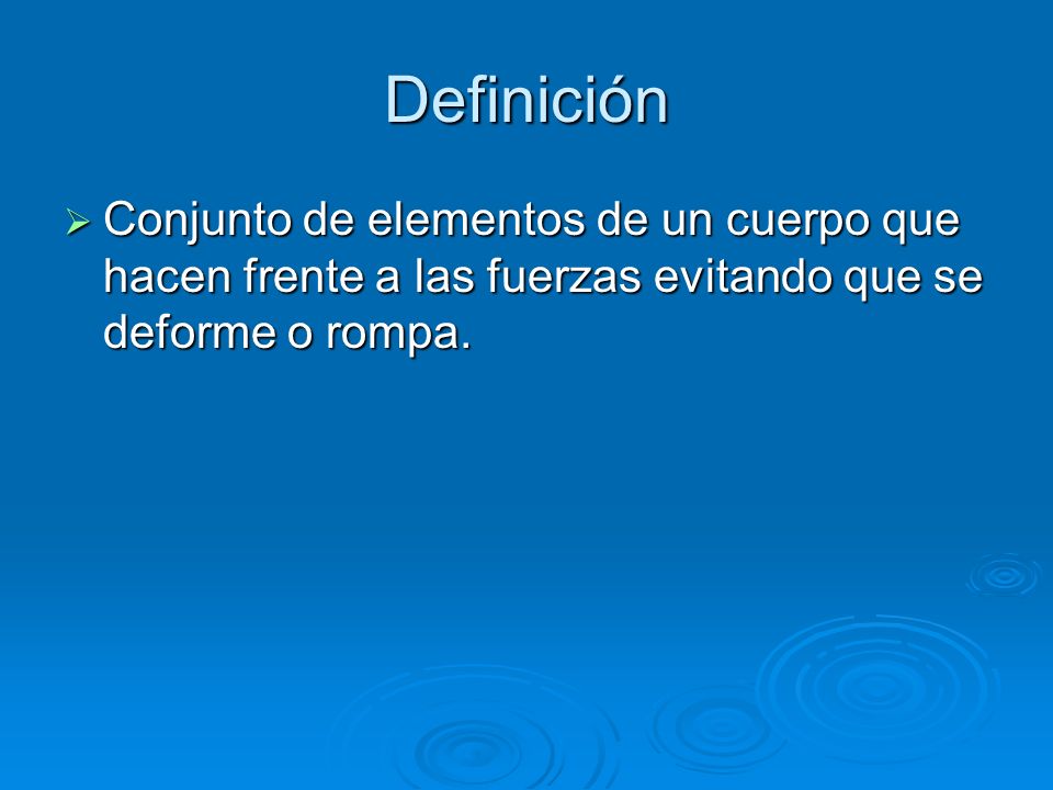 Definición Conjunto de elementos de un cuerpo que hacen frente a las fuerzas evitando que se deforme o rompa.