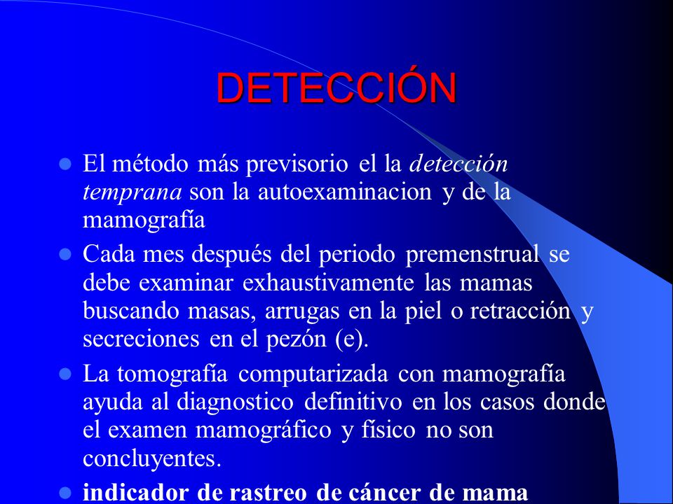 DETECCIÓN El método más previsorio el la detección temprana son la autoexaminacion y de la mamografía.