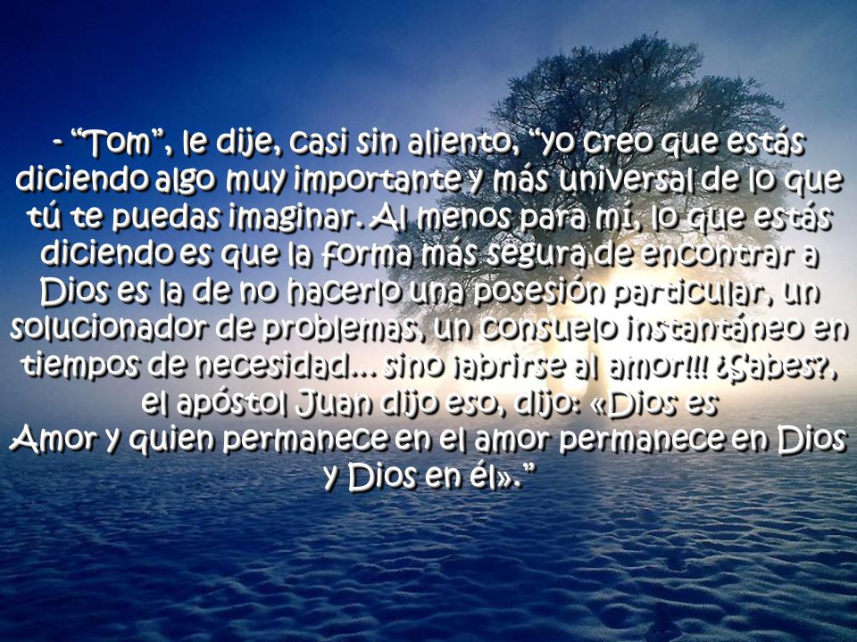 - Tom , le dije, casi sin aliento, yo creo que estás diciendo algo muy importante y más universal de lo que tú te puedas imaginar.