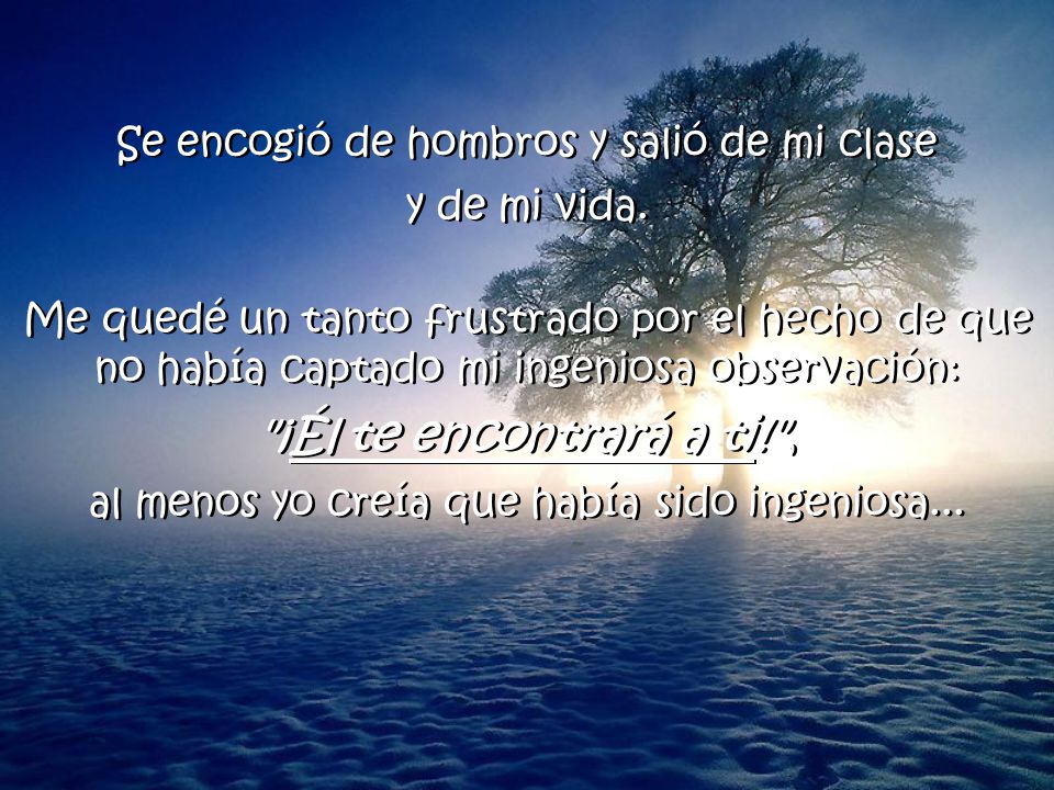 ¡Él te encontrará a ti! , Se encogió de hombros y salió de mi clase