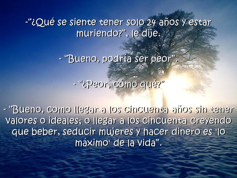 ¿Qué se siente tener solo 24 años y estar muriendo , le dije.
