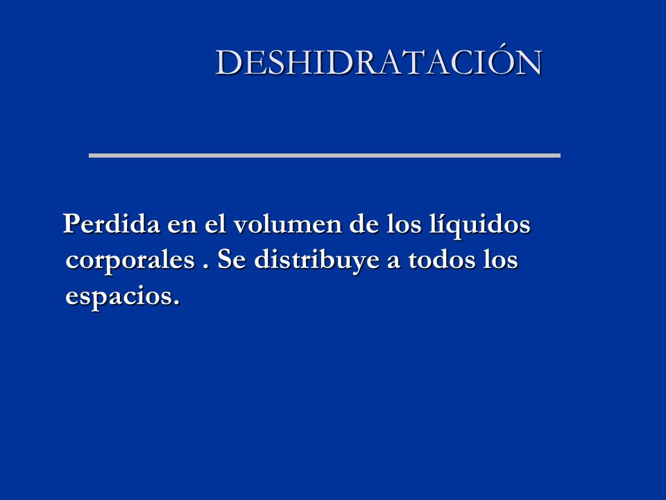 DESHIDRATACIÓN Perdida en el volumen de los líquidos corporales .