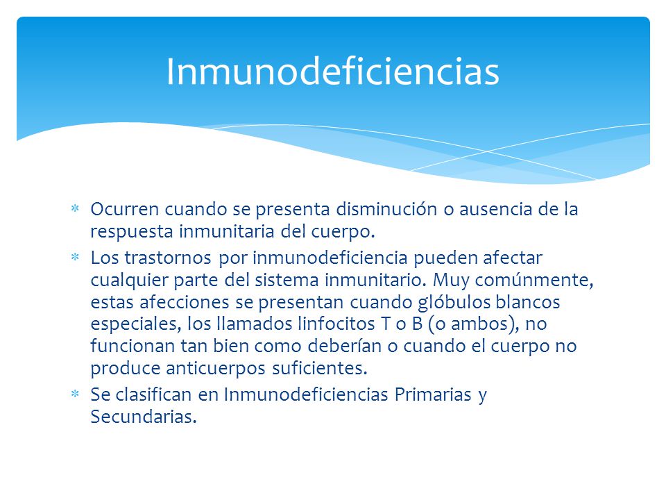 Inmunodeficiencias Ocurren cuando se presenta disminución o ausencia de la respuesta inmunitaria del cuerpo.