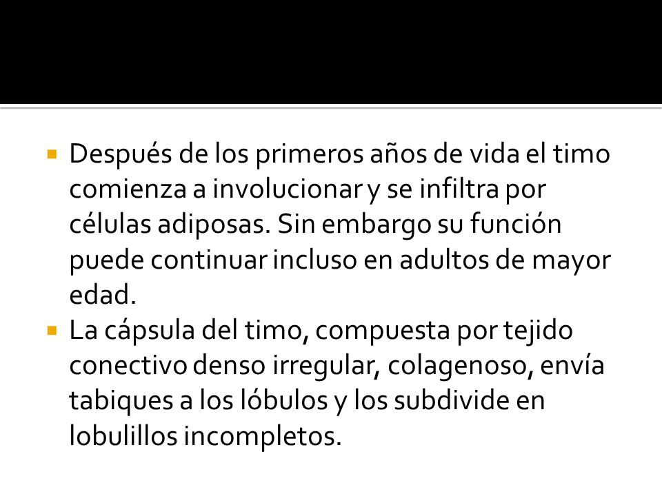 Después de los primeros años de vida el timo comienza a involucionar y se infiltra por células adiposas. Sin embargo su función puede continuar incluso en adultos de mayor edad.