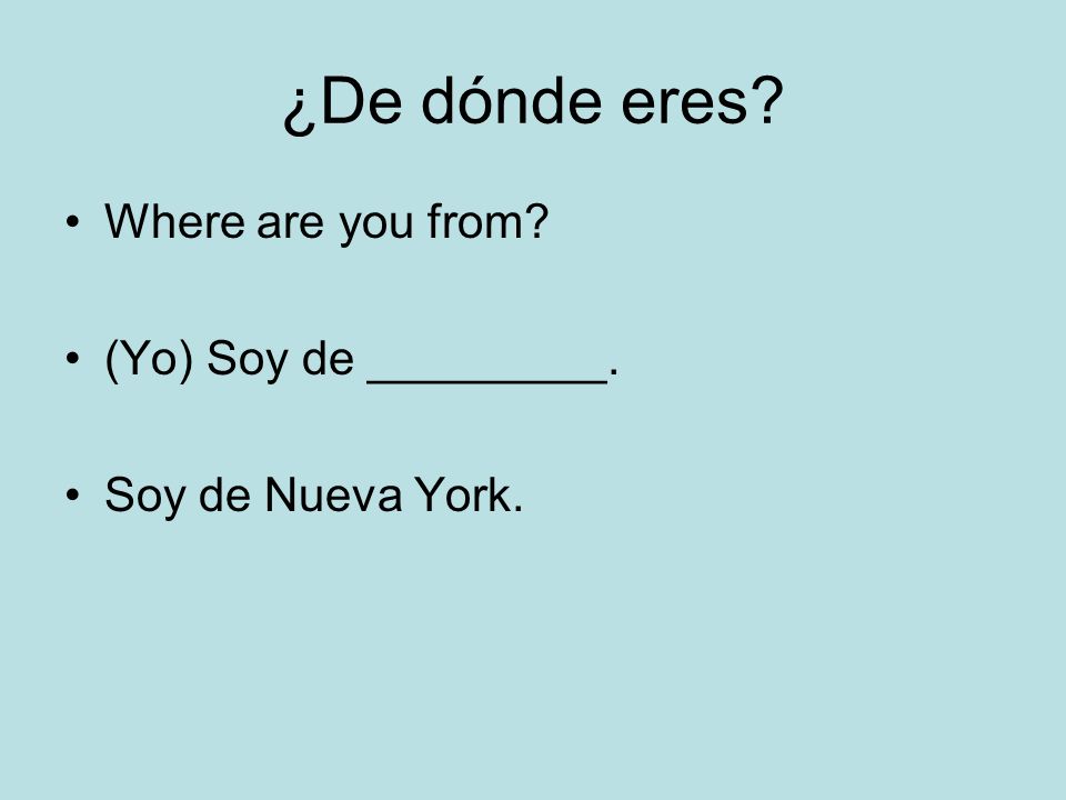 ¿De dónde eres Where are you from (Yo) Soy de _________.