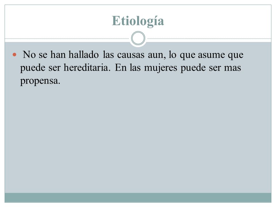Etiología No se han hallado las causas aun, lo que asume que puede ser hereditaria.