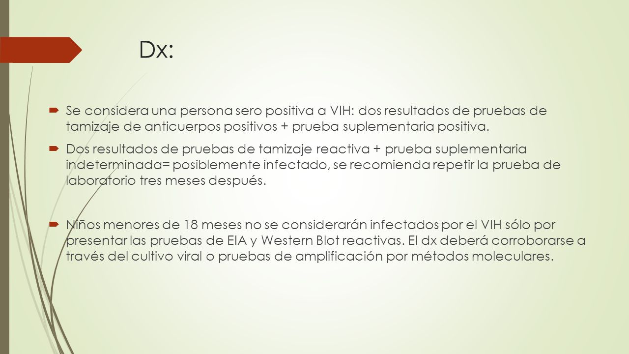 Dx: Se considera una persona sero positiva a VIH: dos resultados de pruebas de tamizaje de anticuerpos positivos + prueba suplementaria positiva.