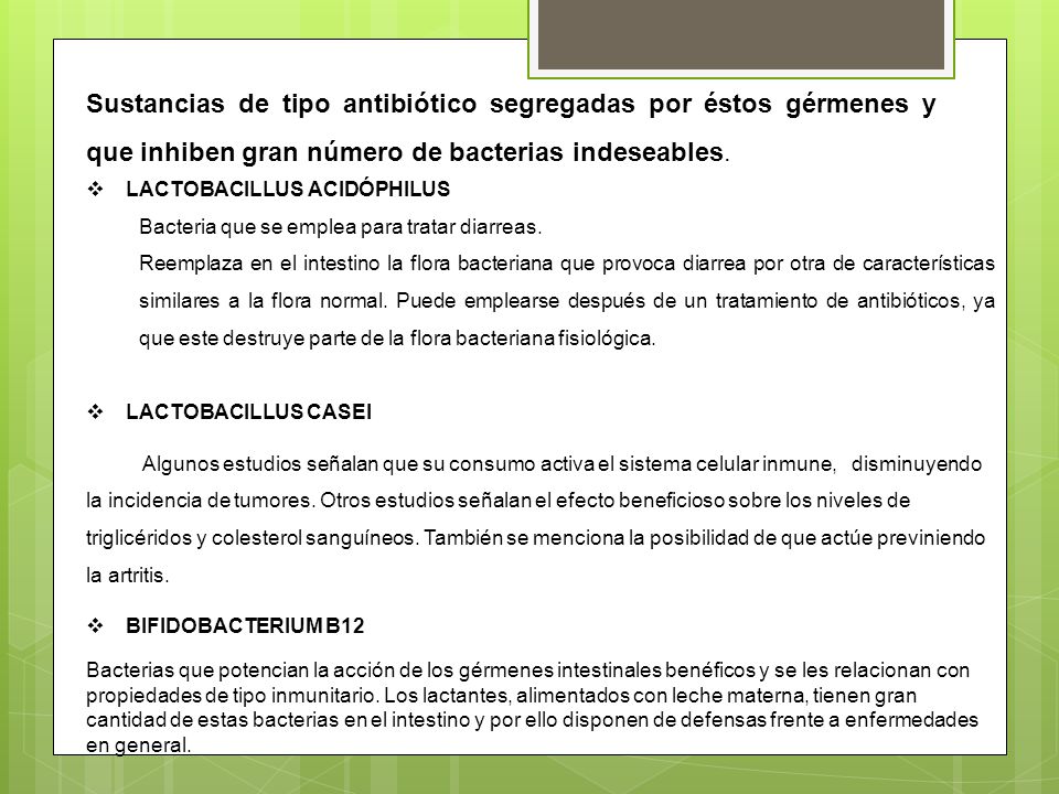 Sustancias de tipo antibiótico segregadas por éstos gérmenes y que inhiben gran número de bacterias indeseables.