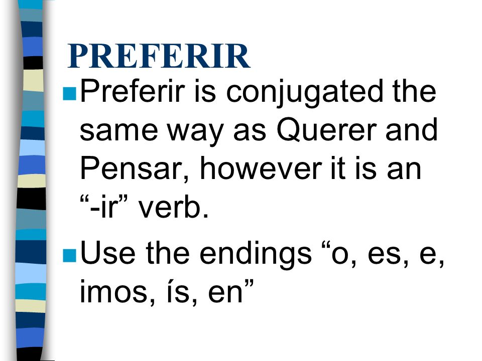 PREFERIR Preferir is conjugated the same way as Querer and Pensar, however it is an -ir verb.