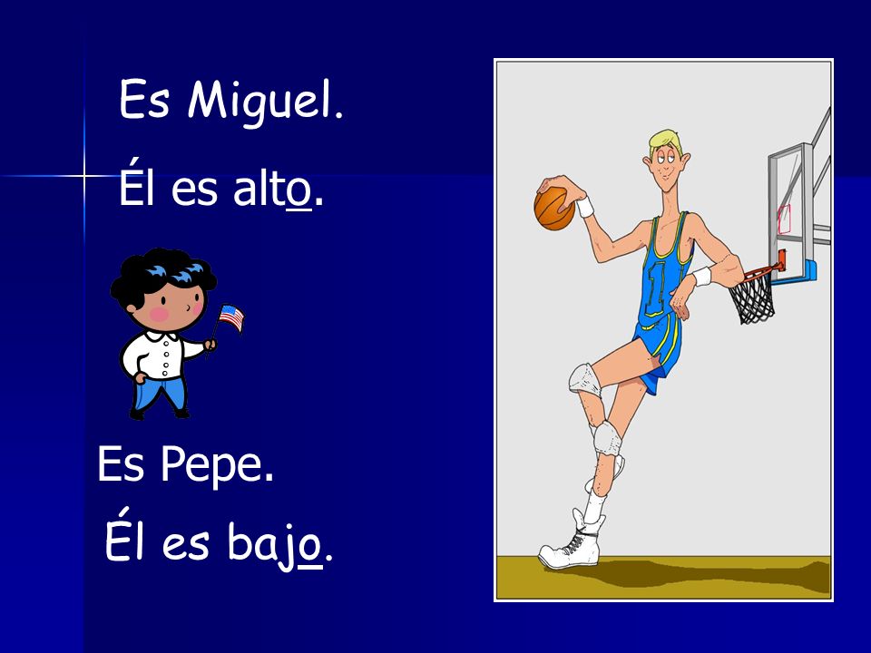 Es Miguel. Él es alto. Es Pepe. Él es bajo.