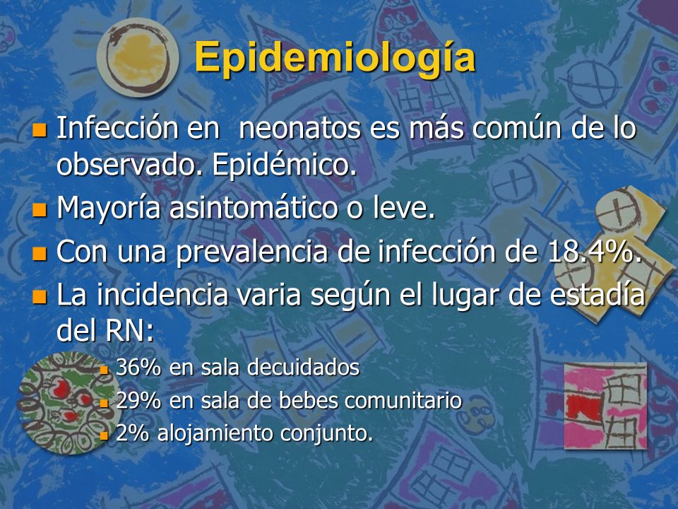 Epidemiología Infección en neonatos es más común de lo observado. Epidémico. Mayoría asintomático o leve.