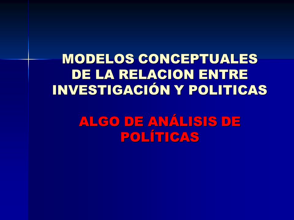 MODELOS CONCEPTUALES DE LA RELACION ENTRE INVESTIGACIÓN Y POLITICAS ALGO DE ANÁLISIS DE POLÍTICAS