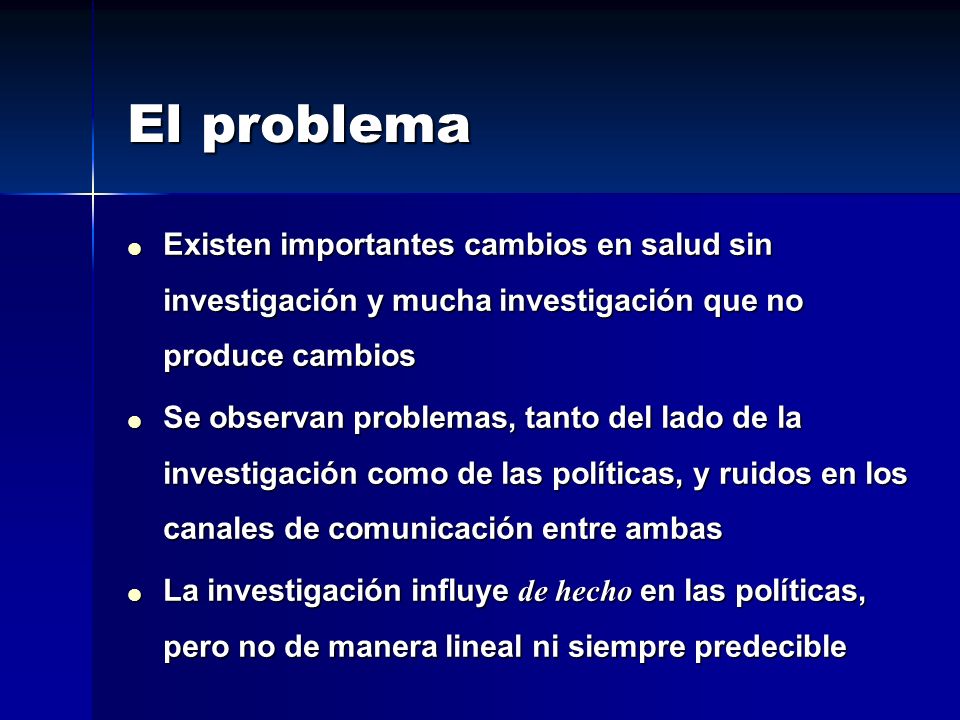El problema Existen importantes cambios en salud sin investigación y mucha investigación que no produce cambios.