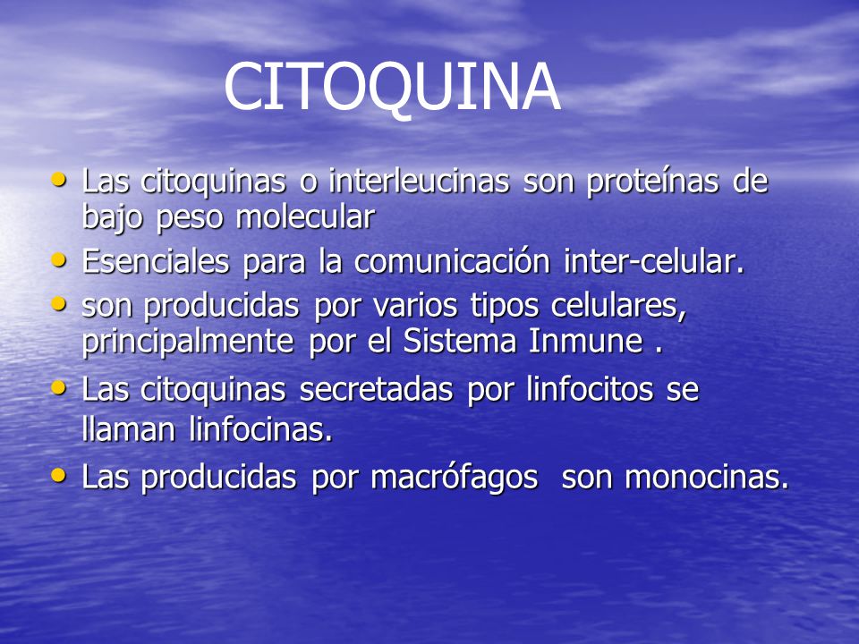 CITOQUINA Las citoquinas o interleucinas son proteínas de bajo peso molecular. Esenciales para la comunicación inter-celular.