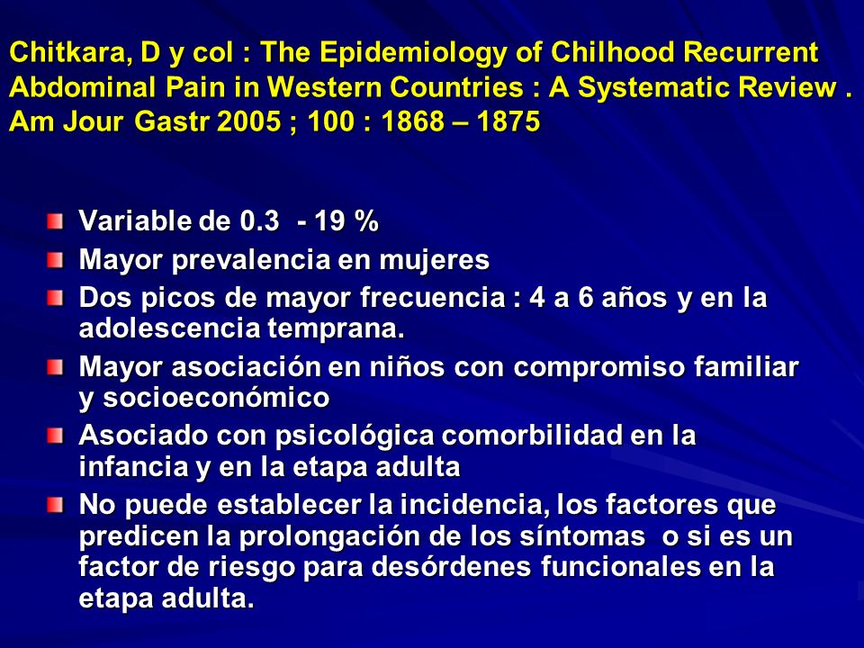 Chitkara, D y col : The Epidemiology of Chilhood Recurrent Abdominal Pain in Western Countries : A Systematic Review . Am Jour Gastr 2005 ; 100 : 1868 – 1875