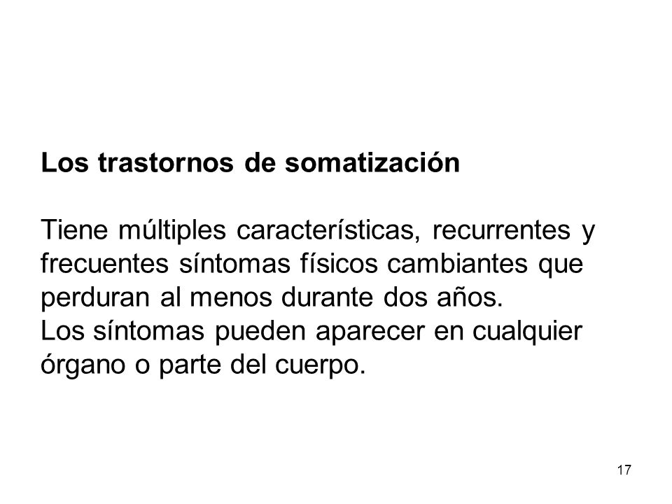 Los trastornos de somatización Tiene múltiples características, recurrentes y frecuentes síntomas físicos cambiantes que perduran al menos durante dos años.