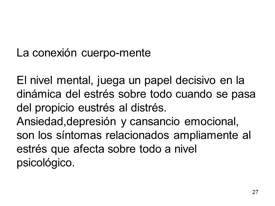 La conexión cuerpo-mente El nivel mental, juega un papel decisivo en la dinámica del estrés sobre todo cuando se pasa del propicio eustrés al distrés.