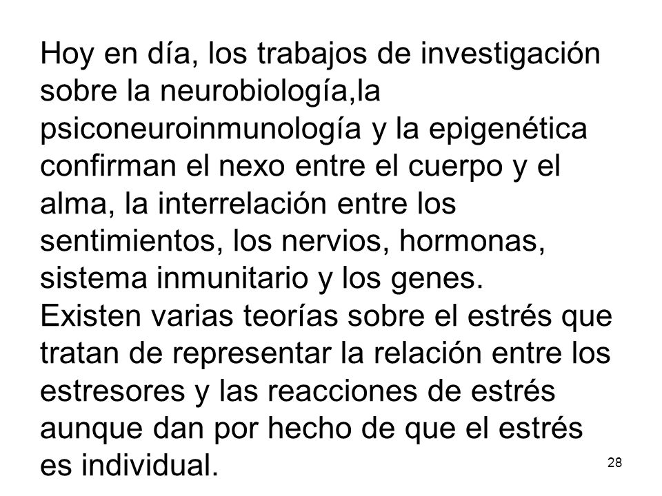 Hoy en día, los trabajos de investigación sobre la neurobiología,la psiconeuroinmunología y la epigenética confirman el nexo entre el cuerpo y el alma, la interrelación entre los sentimientos, los nervios, hormonas, sistema inmunitario y los genes.