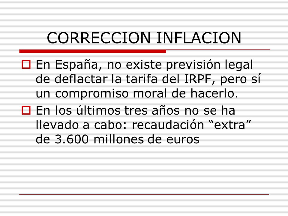 CORRECCION INFLACION En España, no existe previsión legal de deflactar la tarifa del IRPF, pero sí un compromiso moral de hacerlo.