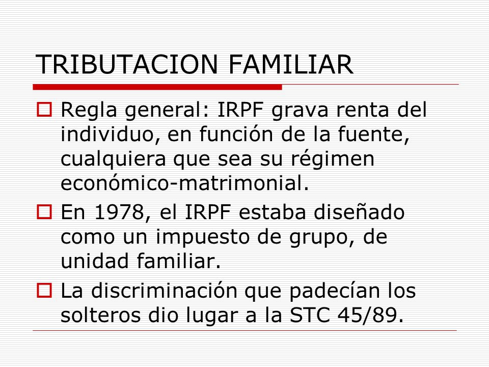 TRIBUTACION FAMILIAR Regla general: IRPF grava renta del individuo, en función de la fuente, cualquiera que sea su régimen económico-matrimonial.